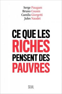 Ce que les riches pensent des pauvres, Paugam, Serge ; Cousin, Bruno ; Giorgetti, Camila ; Naudet, Jules, Seuil, 2017